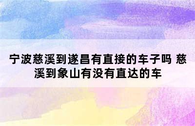 宁波慈溪到遂昌有直接的车子吗 慈溪到象山有没有直达的车